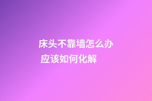 床头不靠墙怎么办 应该如何化解